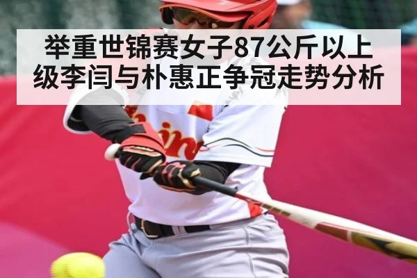 举重世锦赛女子87公斤以上级李闫与朴惠正争冠走势分析
